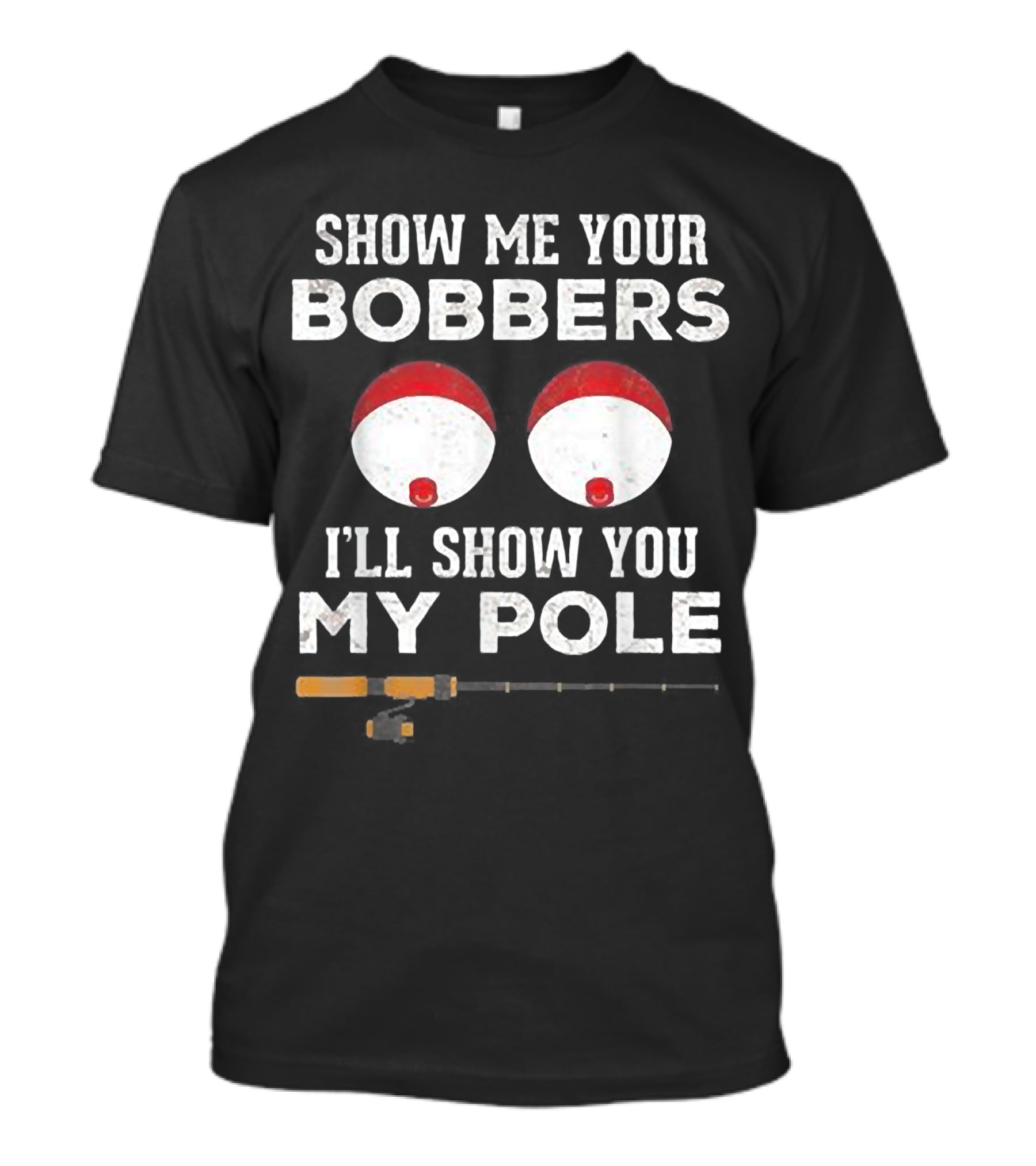 SHOW ME YOUR BOBBERS I'LL SHOW YOU MY POLE T-Shirt