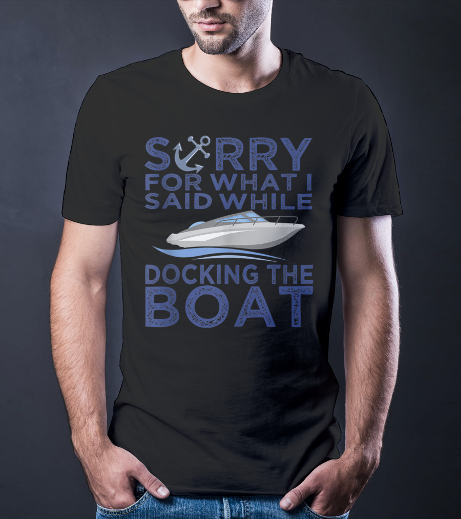 Sorry For What I Said While Docking The Boat Captain Anchor T-Shirt