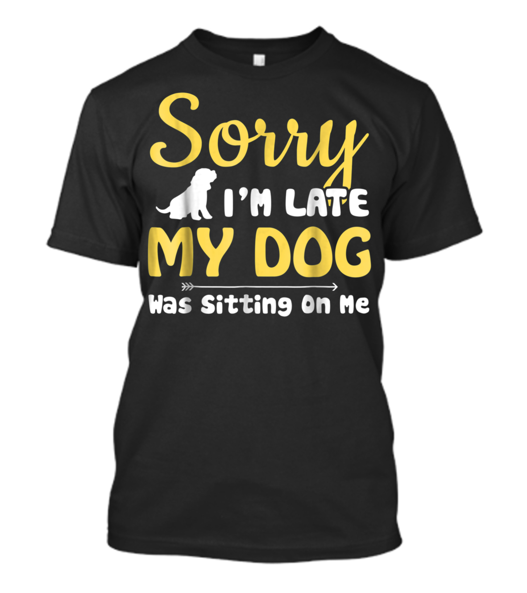 Sorry I'm Late My Dog Was Sitting On Me With Dog T-Shirt