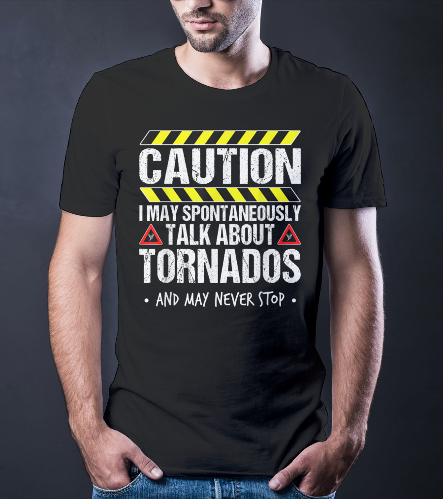 Caution I May Spontaneously Talk About Tornados And May Never Stop T-Shirt