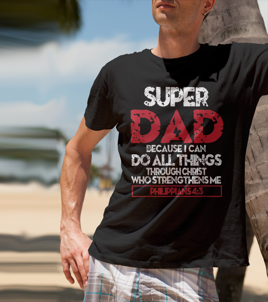 SUPER DAD BECAUSE I CAN DO ALL THINGS THROUGH CHRIST WHO STRENGTHENS ME PHILIPPIANS 4:13 T-Shirt
