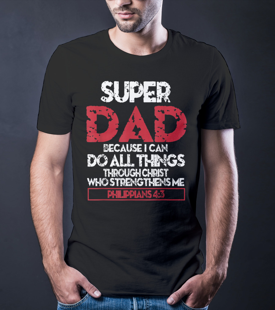SUPER DAD BECAUSE I CAN DO ALL THINGS THROUGH CHRIST WHO STRENGTHENS ME PHILIPPIANS 4:13 T-Shirt