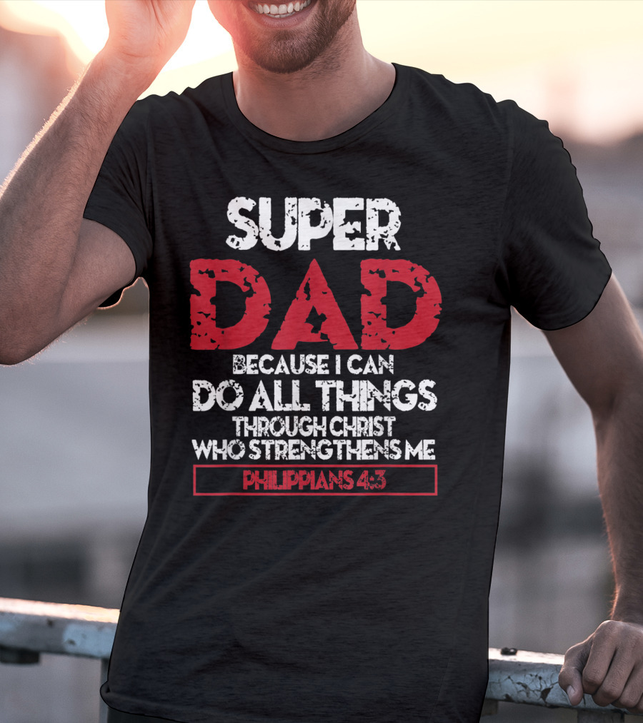 SUPER DAD BECAUSE I CAN DO ALL THINGS THROUGH CHRIST WHO STRENGTHENS ME PHILIPPIANS 4:13 T-Shirt