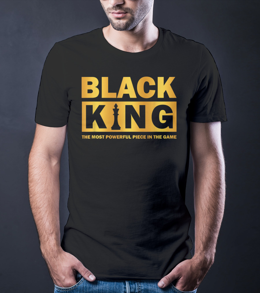BLACK KING THE MOST POWERFUL PIECE IN THE GAME T-Shirt