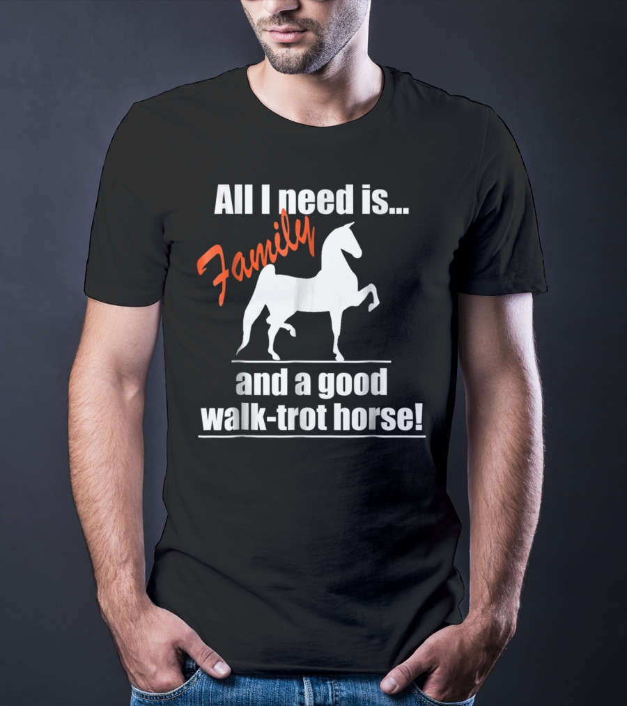 All I Need Is Family And A Good Walk-Trot Horse T-Shirt
