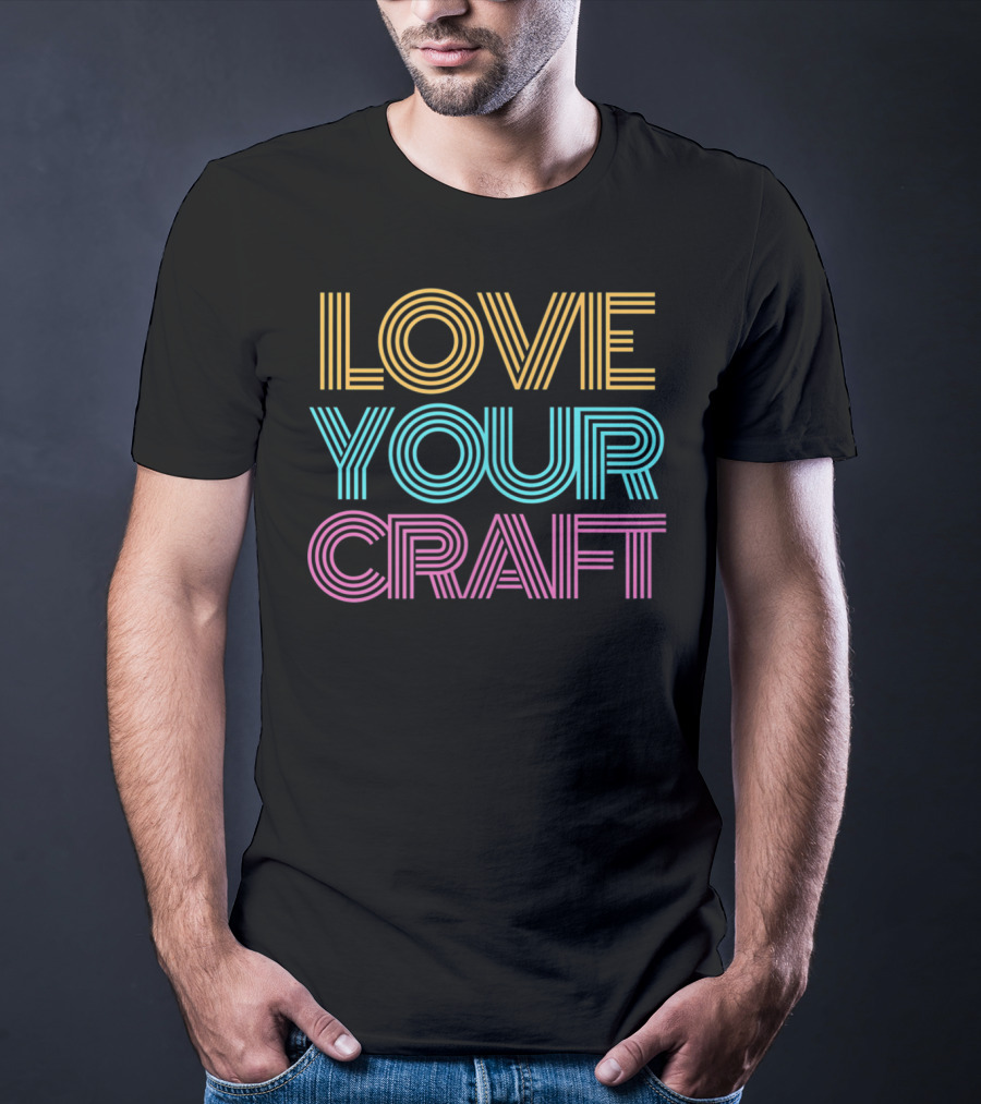 LOVE YOUR CRAFT Inspirational Hobby Passion T-Shirt