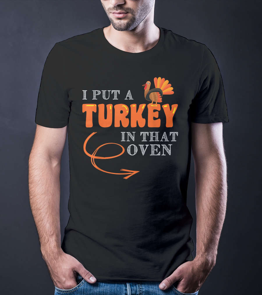 I Put A Turkey In That Oven Thanksgiving T-Shirt