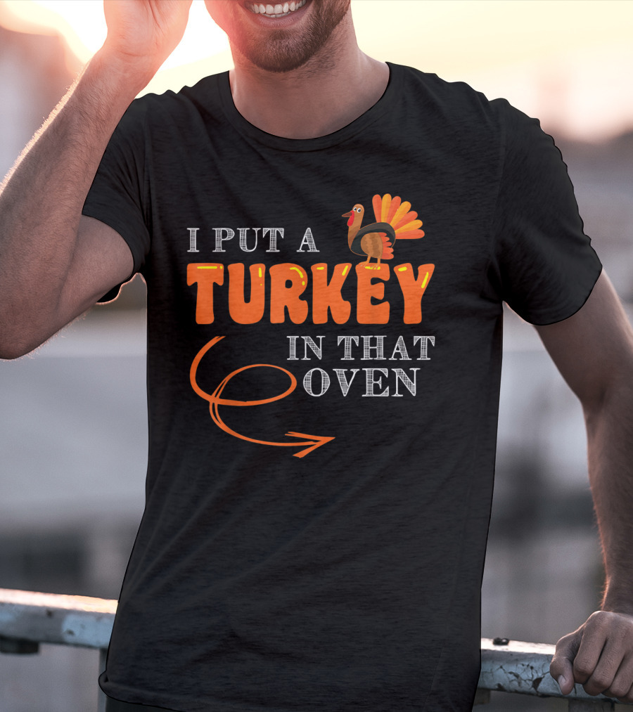 I Put A Turkey In That Oven Thanksgiving T-Shirt