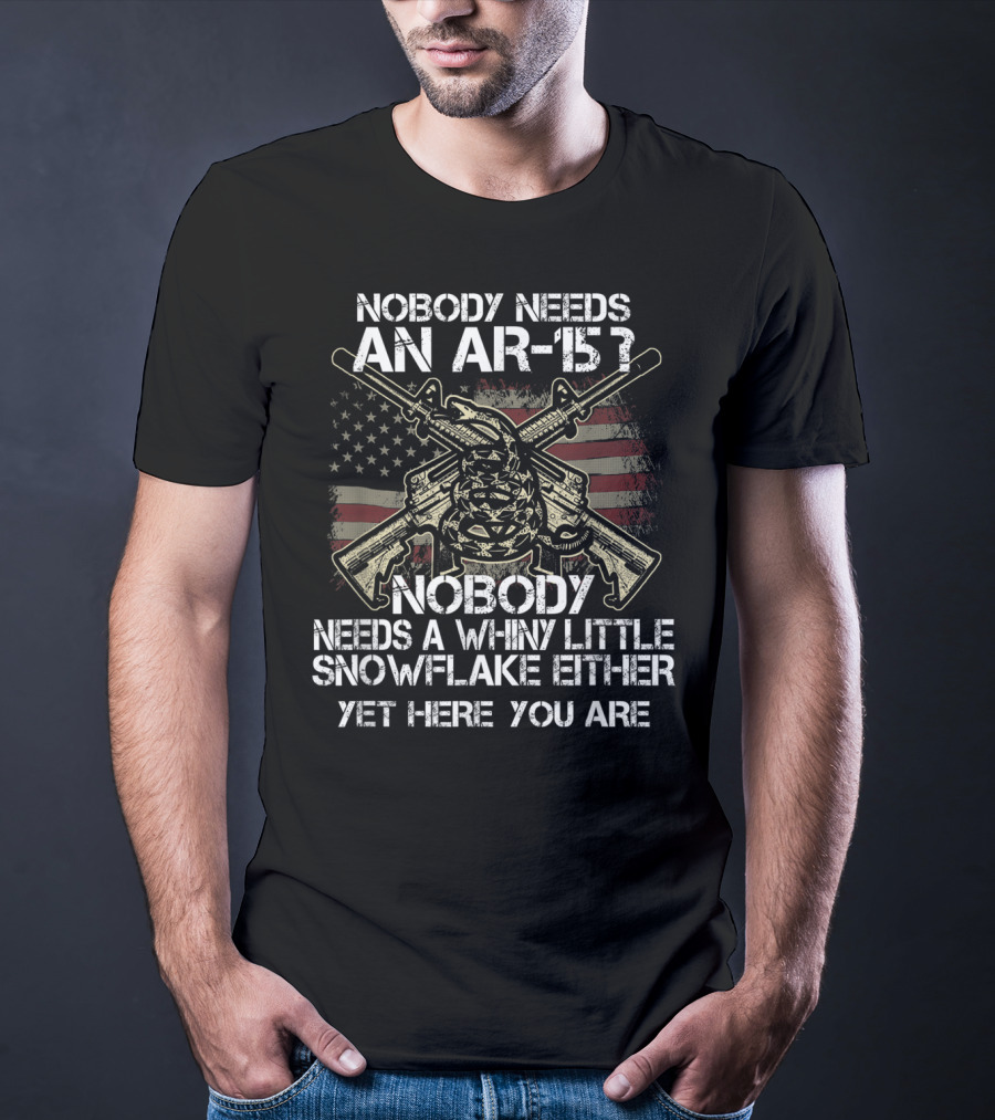 Nobody Needs An AR-15 Nobody Needs A Whiny Little Snowflake Either Yet Here You Are American Flag Guns T-Shirt