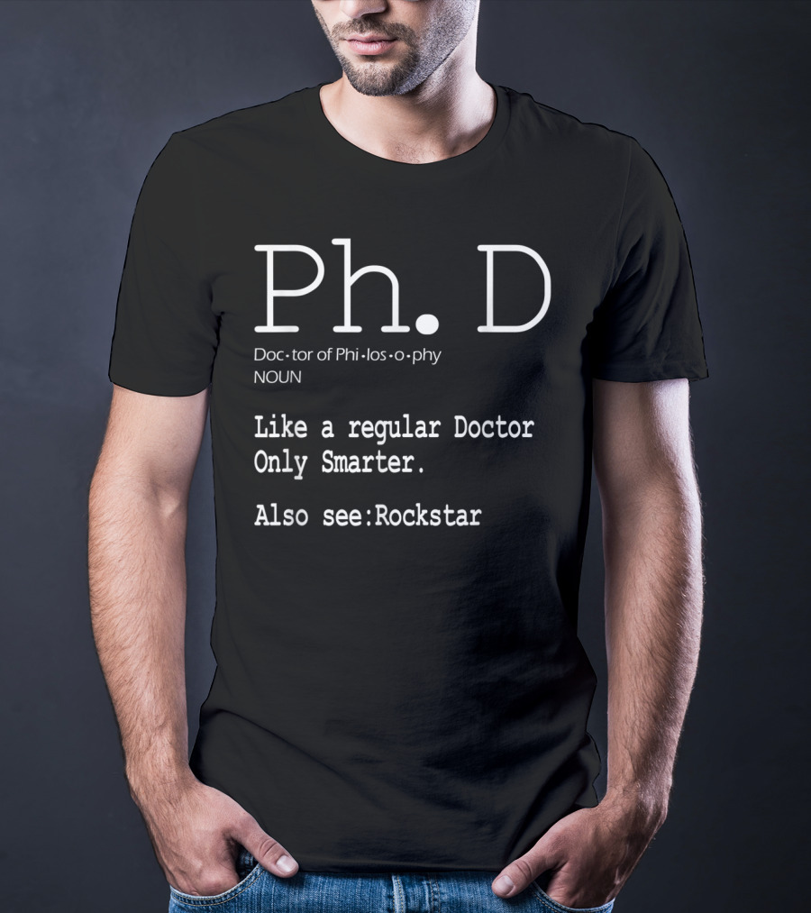 Ph.D Doctor Of Philosophy Like A Regular Doctor Only Smarter Also See Rockstar T-Shirt