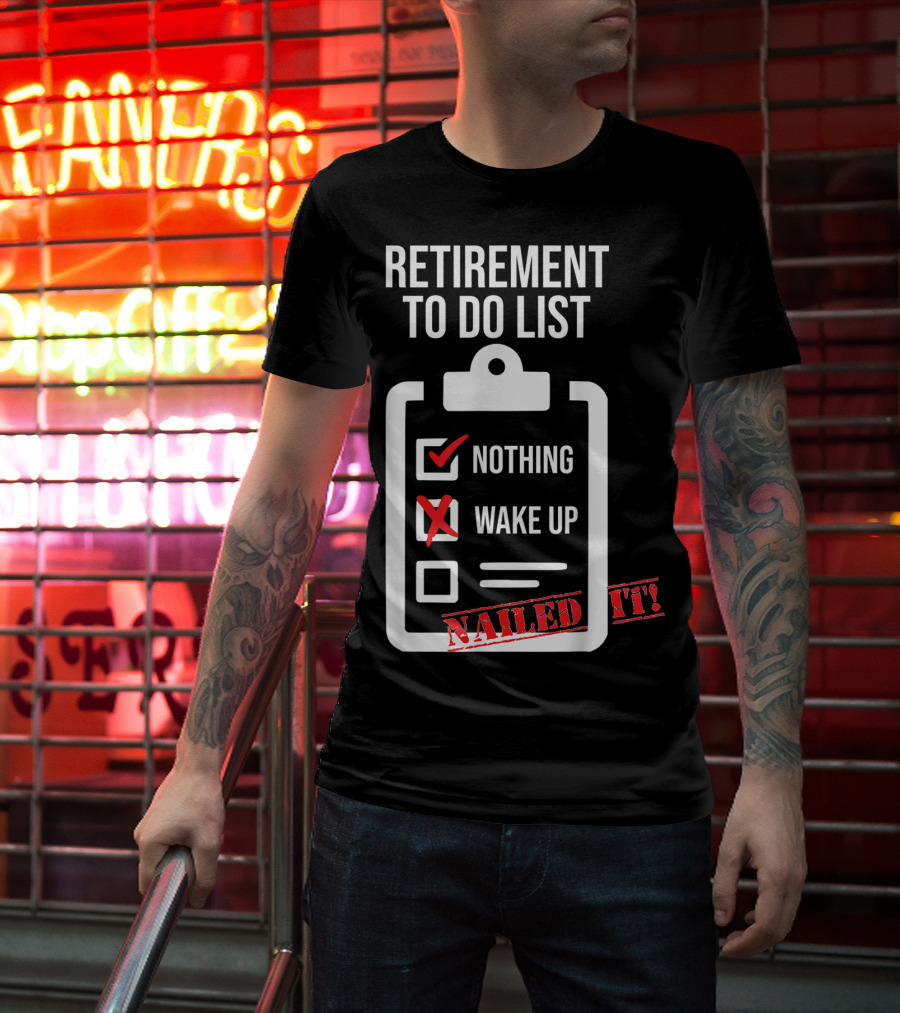 Retirement To Do List Nothing Wake Up Nailed It T-Shirt