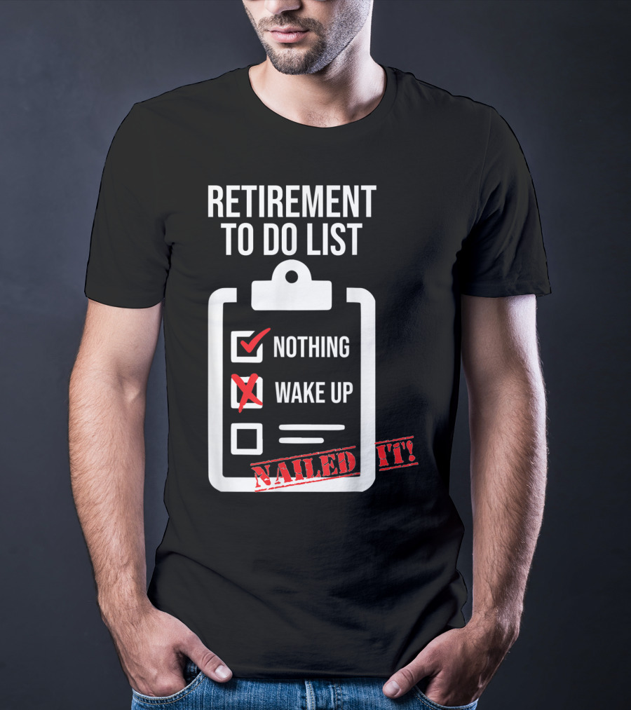 Retirement To Do List Nothing Wake Up Nailed It T-Shirt
