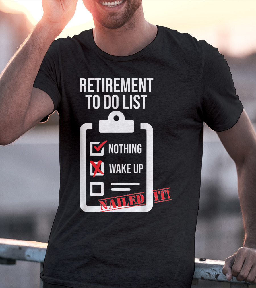 Retirement To Do List Nothing Wake Up Nailed It T-Shirt