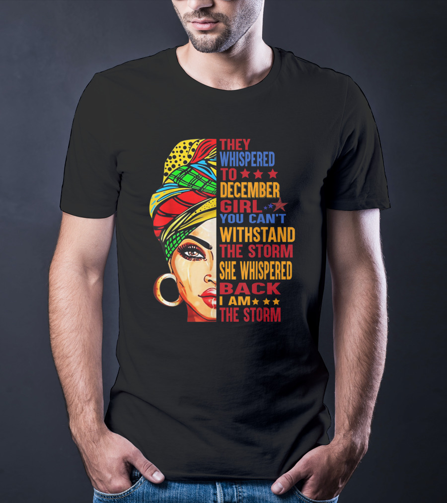 They Whispered To December Girl You Can't Withstand The Storm She Whispered Back I Am The Storm T-Shirt