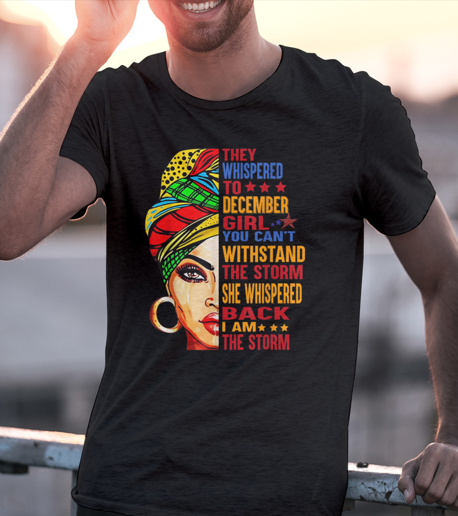 They Whispered To December Girl You Can't Withstand The Storm She Whispered Back I Am The Storm T-Shirt