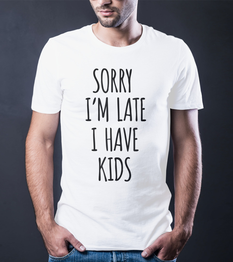 Sorry I'm Late I Have Kids T-Shirt