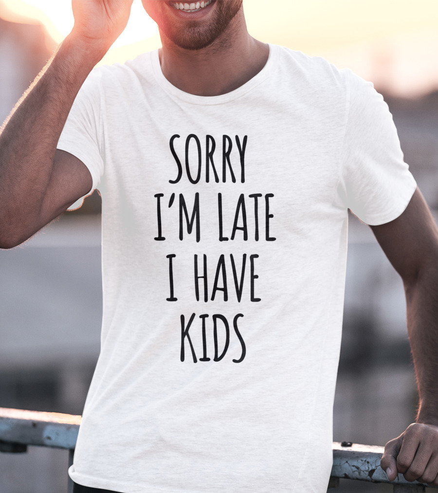 Sorry I'm Late I Have Kids T-Shirt