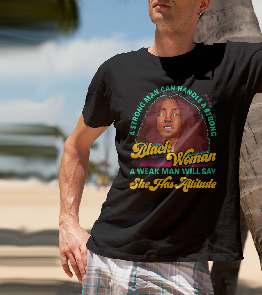 A Strong Man Can Handle A Strong Black Woman A Weak Man Will Say She Has Attitude T-Shirt