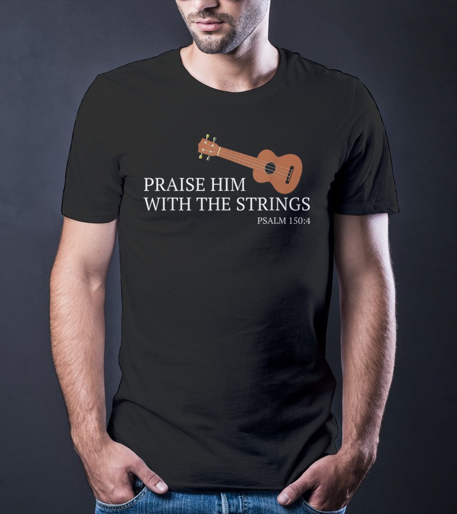 Praise Him With The Strings Psalm 150:4 Ukulele Christian T-Shirt