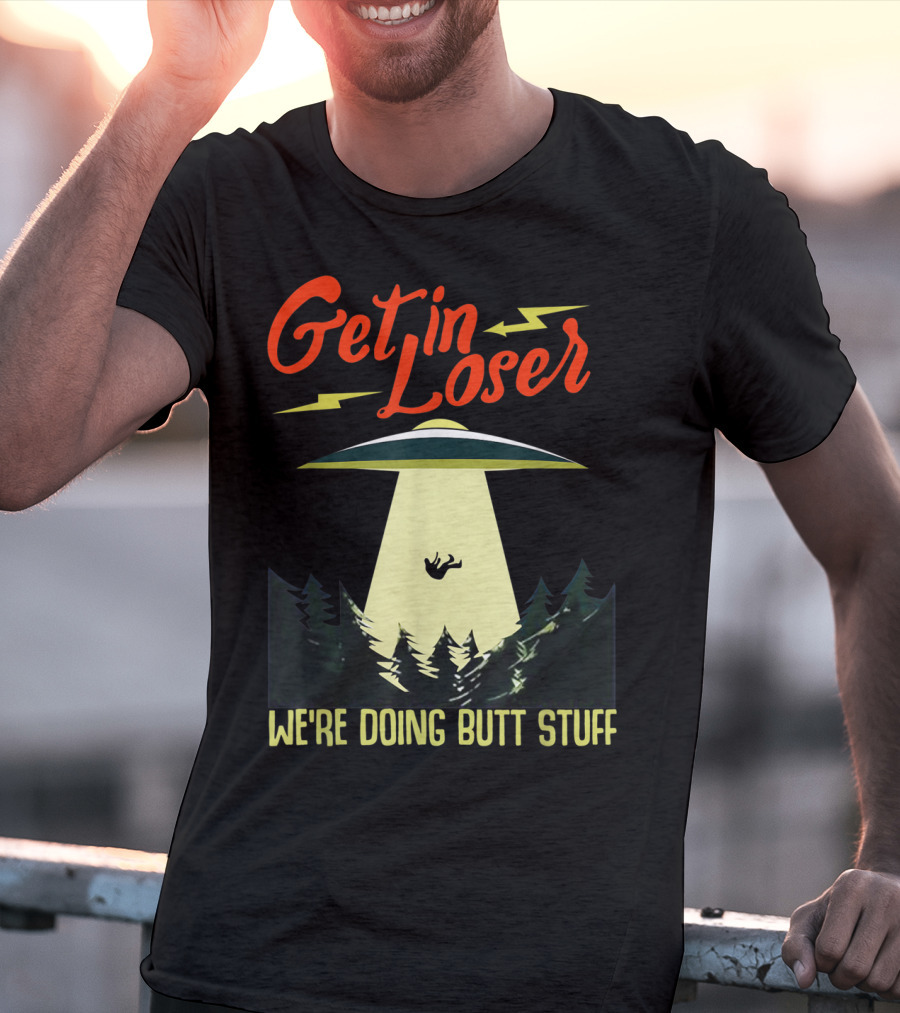 Get In Loser UFO Abduction We're Doing Butts Stuff T-Shirt