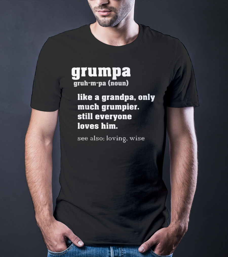 Grumpa Definition Like A Grandpa Only Much Grumpier Still Everyone Loves Him See Also Loving Wise T-Shirt