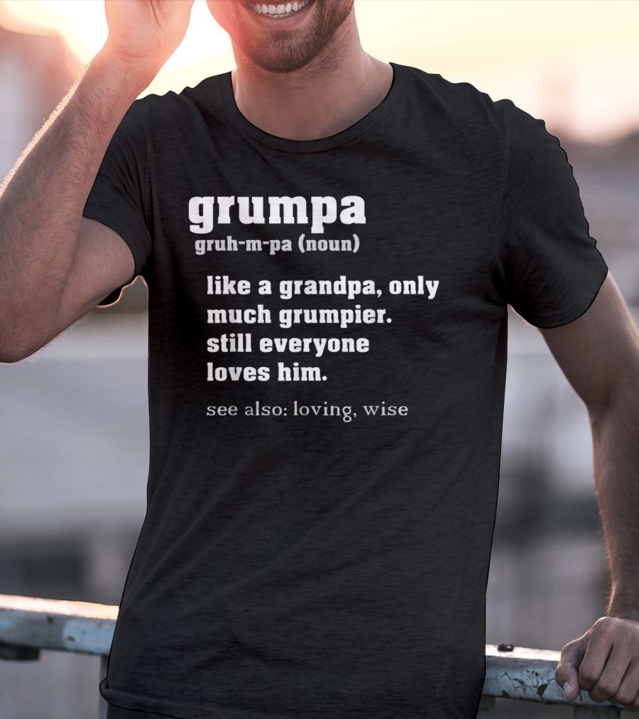 Grumpa Definition Like A Grandpa Only Much Grumpier Still Everyone Loves Him See Also Loving Wise T-Shirt