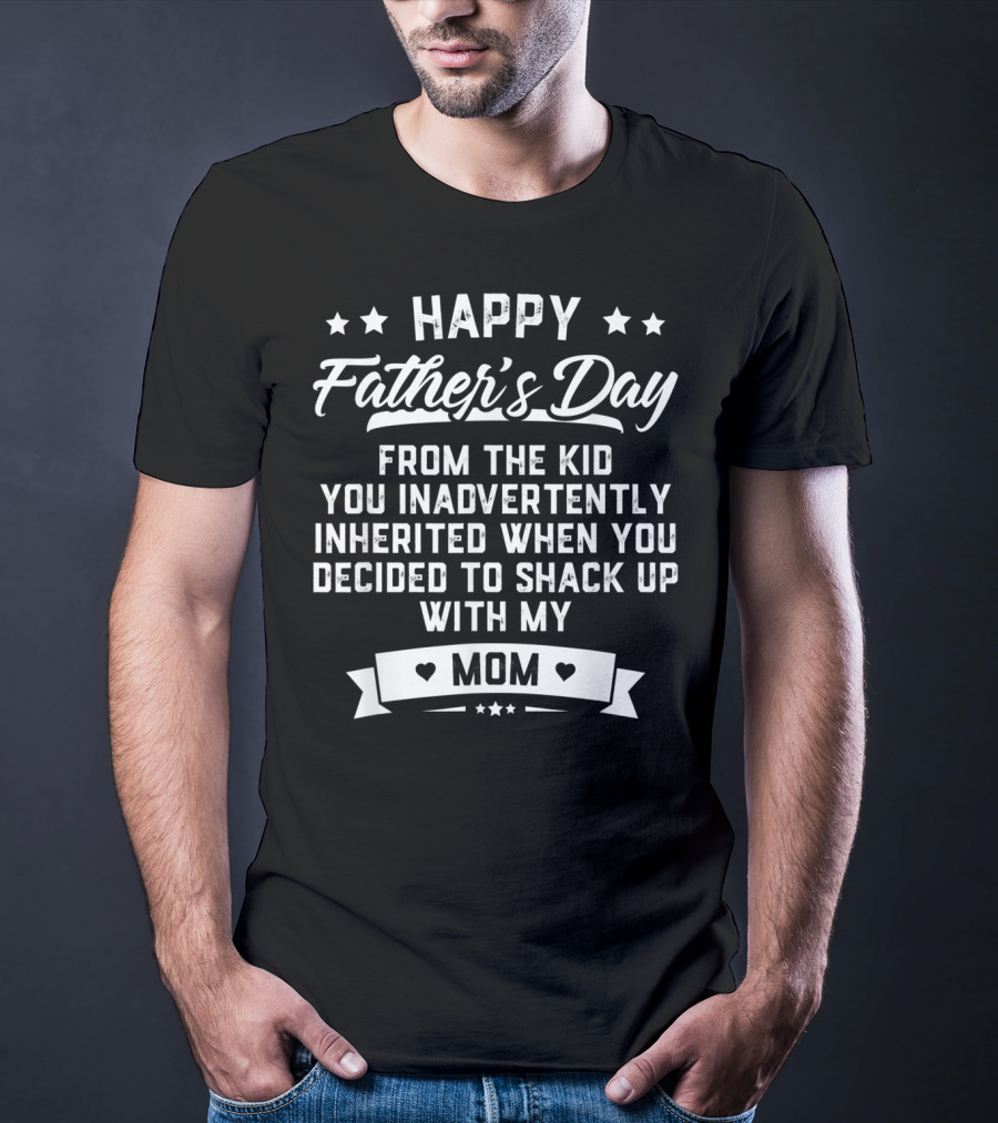 Happy Father's Day From The Kid You Inadvertently Inherited When You Decided To Shack Up With My Mom T-Shirt