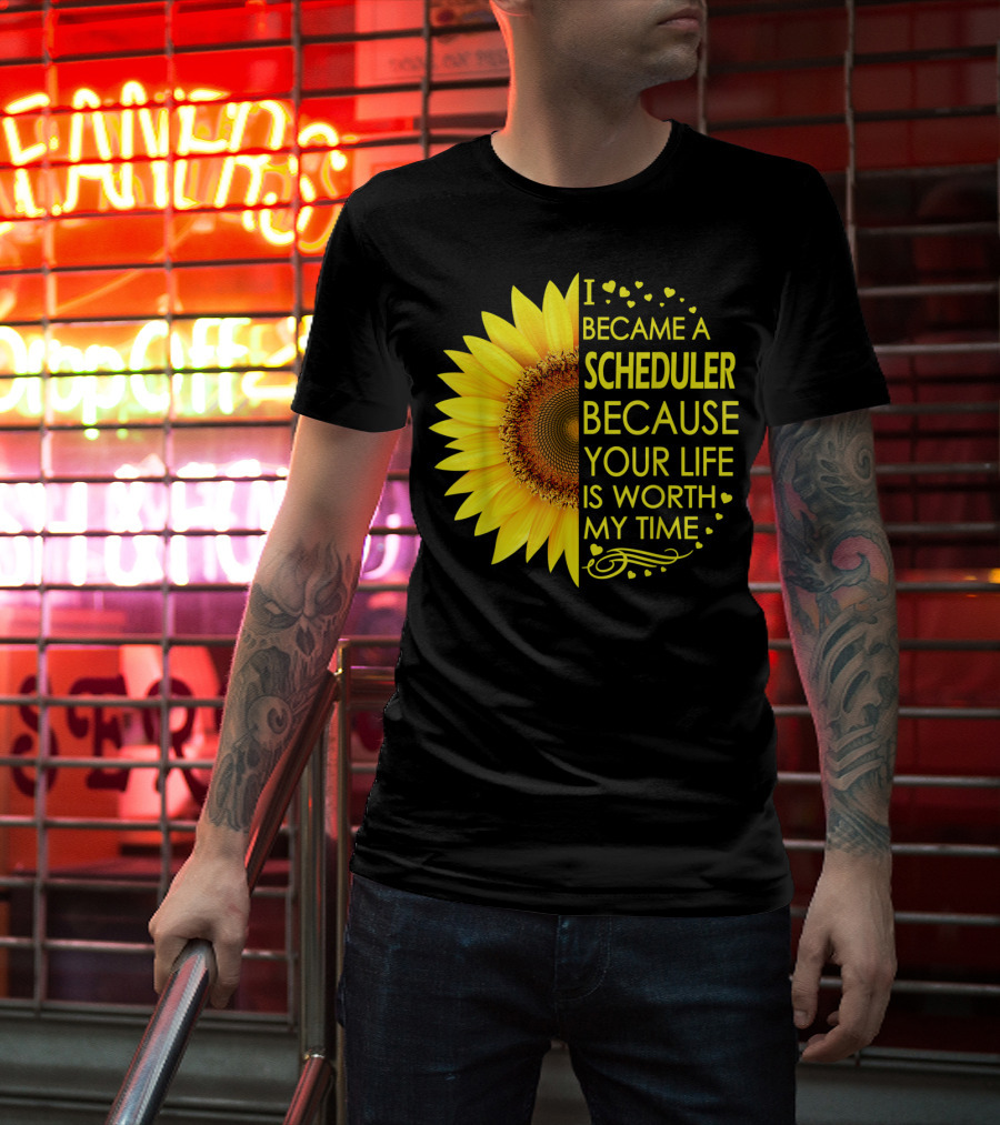 I Became A Scheduler Because Your Life Is Worth My Time Sunflower T-Shirt