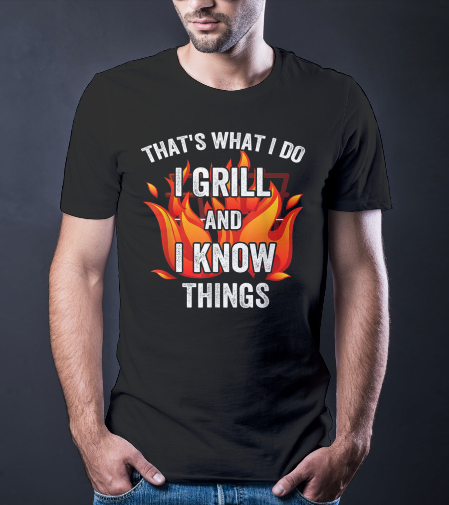 THAT'S WHAT I DO I GRILL AND I KNOW THINGS T-Shirt
