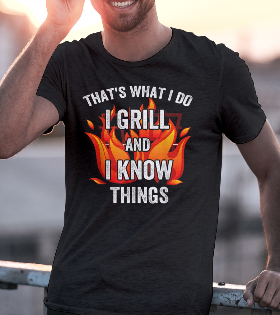 THAT'S WHAT I DO I GRILL AND I KNOW THINGS T-Shirt