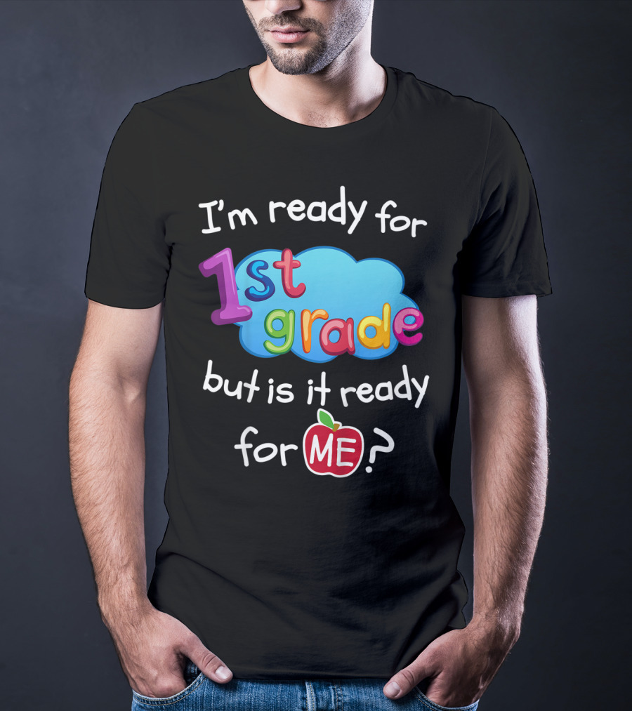 I'm Ready For 1st Grade But Is It Ready For Me? T-Shirt