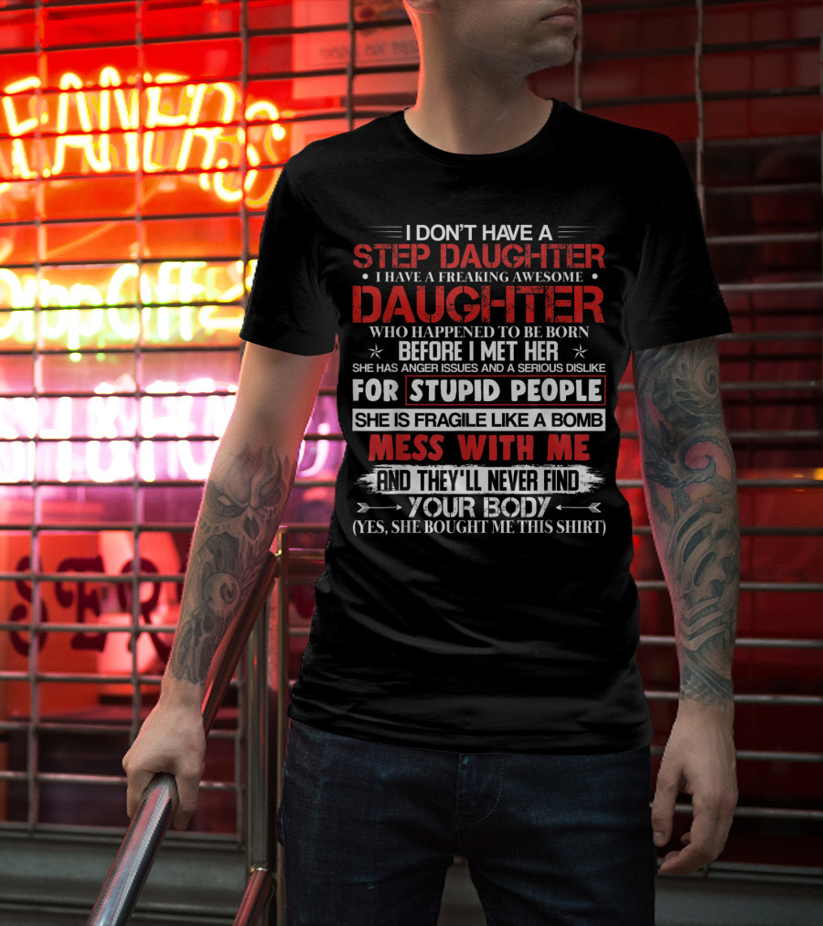 Mens I Don't Have A Step Daughter I Have A Freaking Awesome Daughter She Is Fragile Like A Bomb Mess With Me And They'll Never Find Your Body T-Shirt