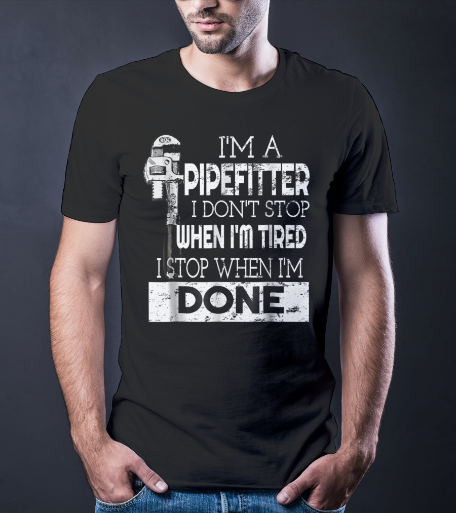I'm A Pipefitter I Don't Stop When I'm Tired I Stop When I'm Done T-Shirt