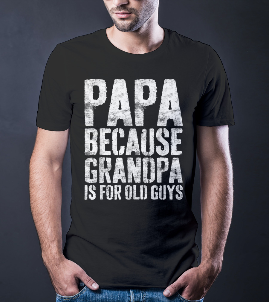 Papa Because Grandpa Is For Old Guys Bold Humor T-Shirt
