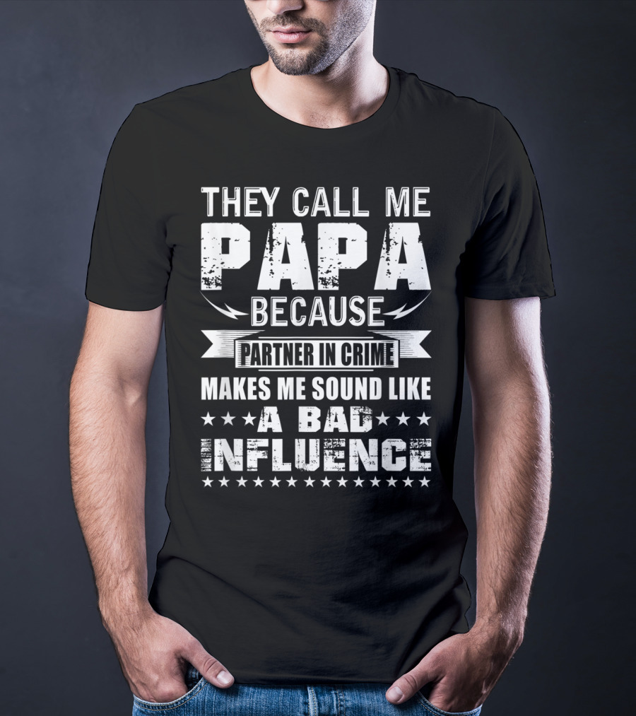They Call Me Papa Because Partner In Crime Makes Me Sound Like A Bad Influence T-Shirt