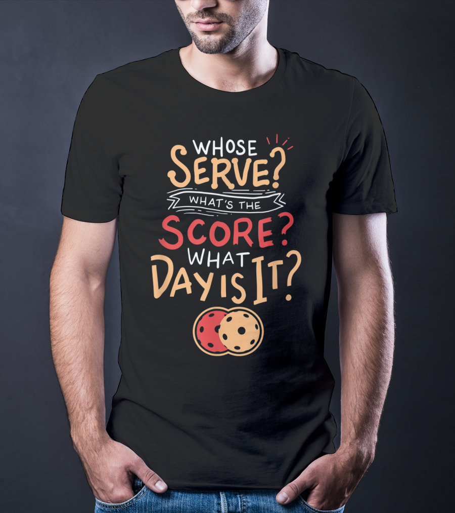 Whose Serve What’s The Score What Day Is It Pickleball T-Shirt