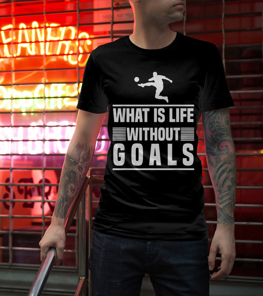 What Is Life Without Goals Soccer Player Kick T-Shirt