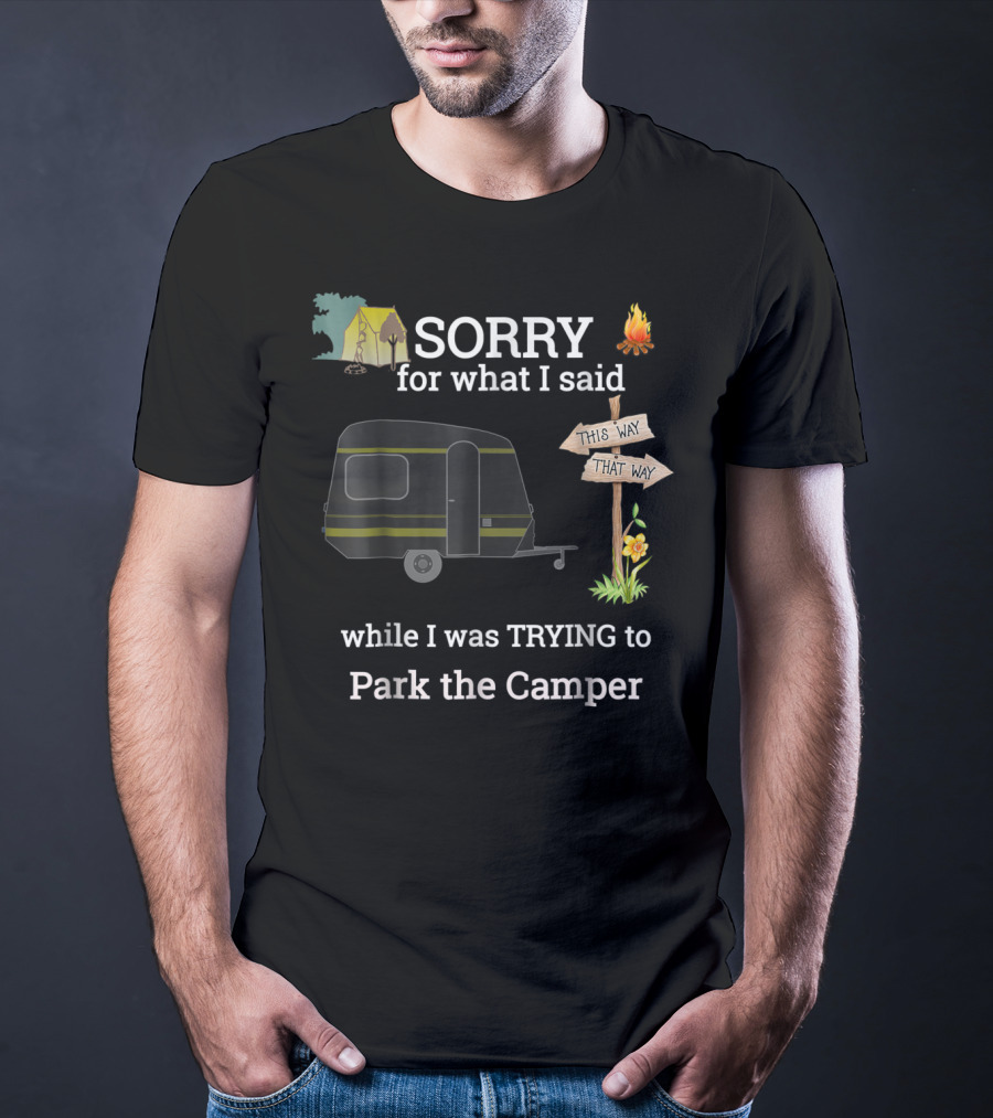 SORRY For What I Said While I Was TRYING To Park The Camper This Way That Way T-Shirt