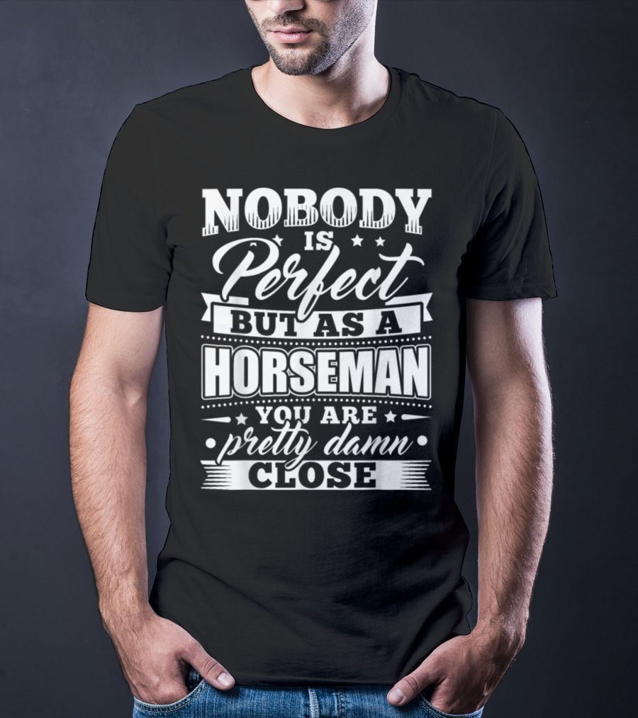 Nobody Is Perfect But As A Horseman You Are Pretty Damn Close T-Shirt