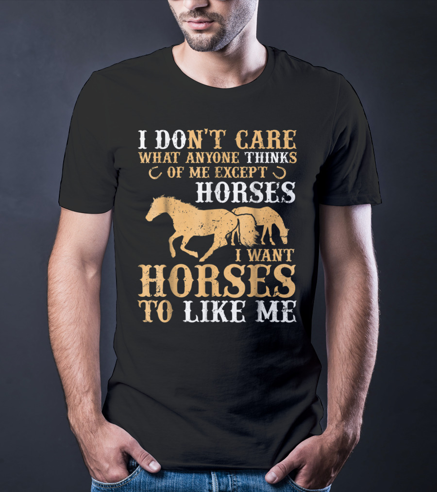I Don't Care What Anyone Thinks Of Me Except Horses I Want Horses To Like Me T-Shirt