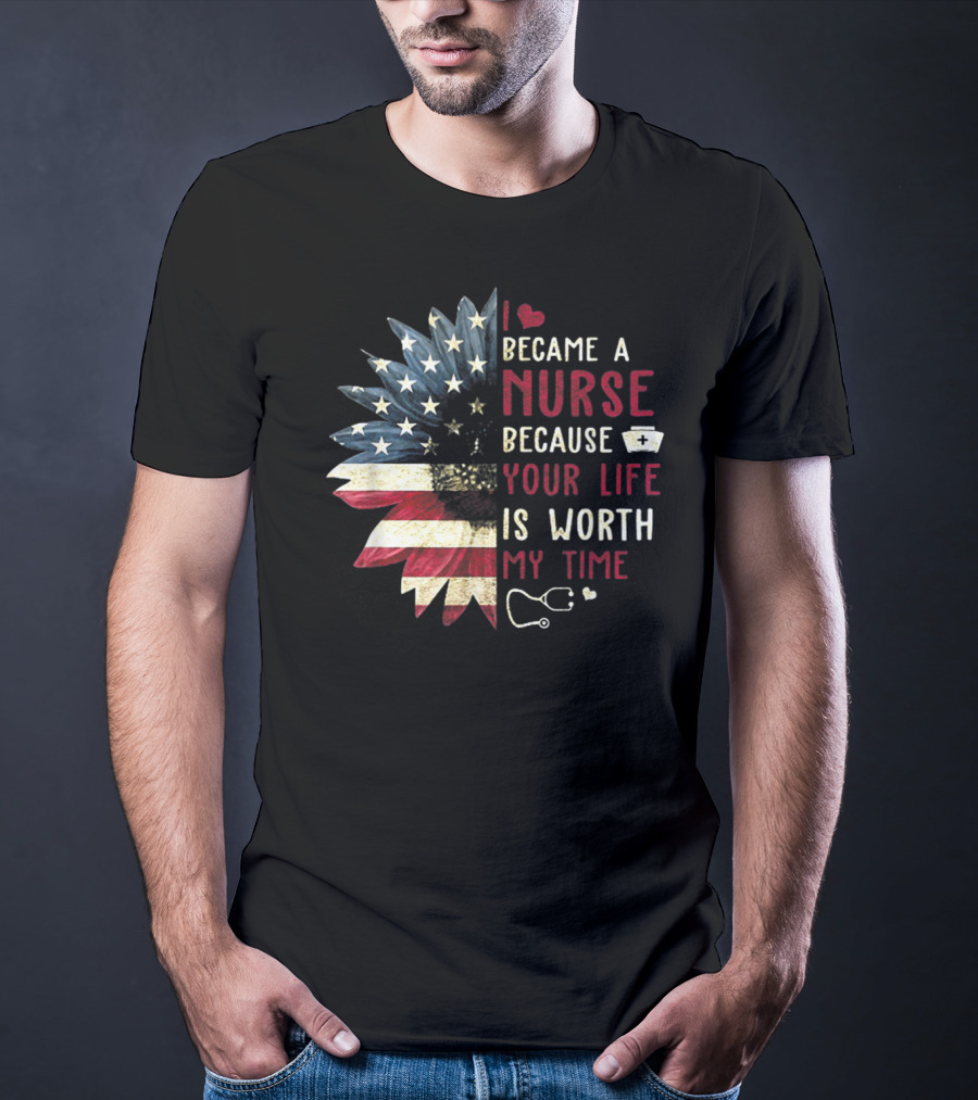 I Became A Nurse Because Your Life Is Worth My Time American Flag Heart Stethoscope Nurse Hat T-Shirt