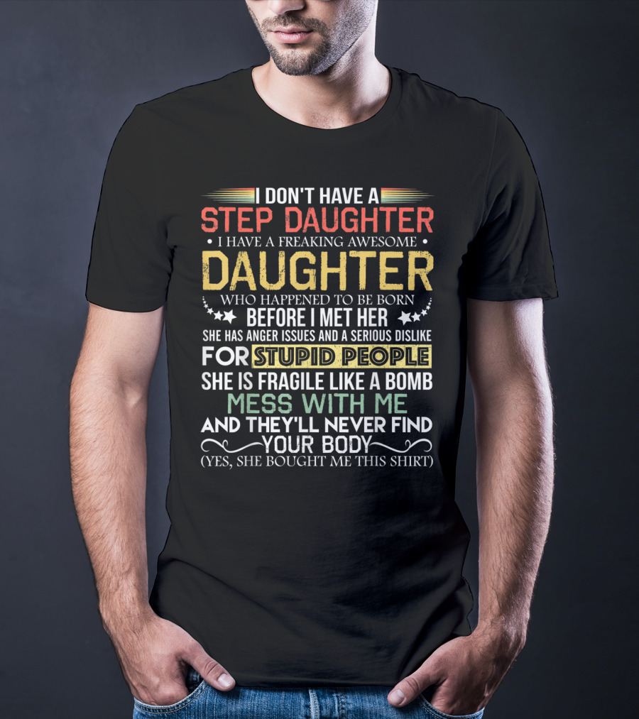 I Don't Have A Step Daughter I Have A Freaking Awesome Daughter Before I Met Her She Has Anger Issues And Dislike For Stupid People Mess With Me They'll Never Find Your Body T-Shirt