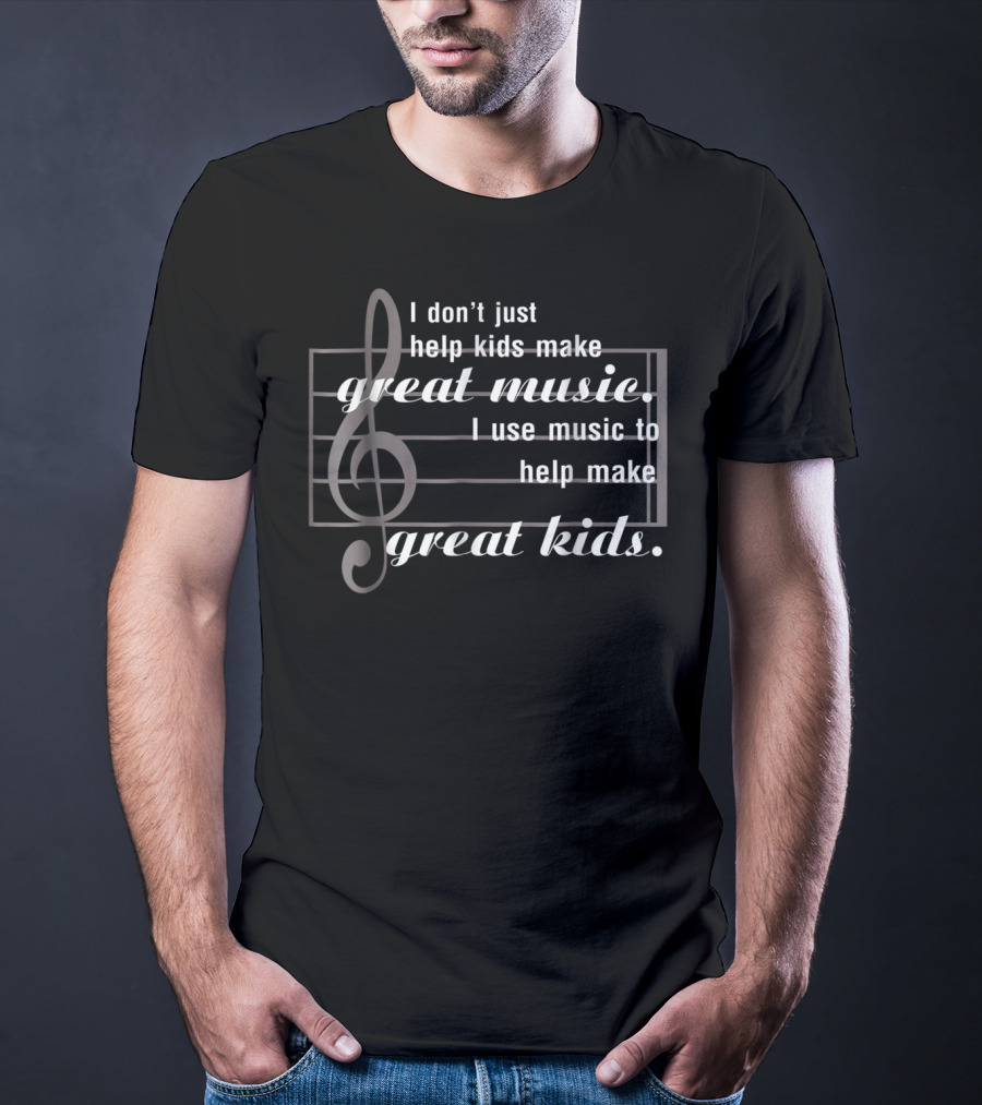 I Don’t Just Help Kids Make Great Music I Use Music To Help Make Great Kids T-Shirt