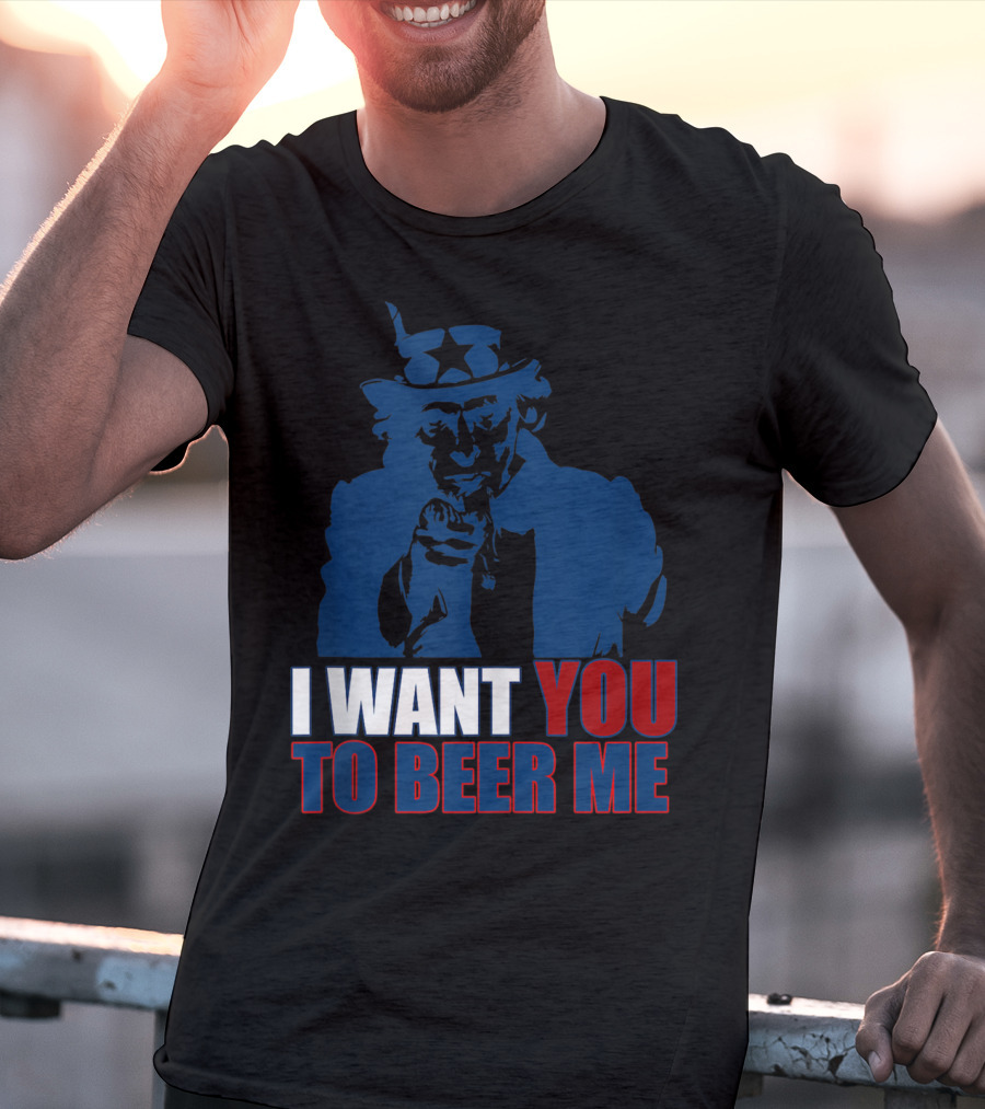 I WANT YOU TO BEER ME Uncle Sam July 4 Drinking Me T-Shirt