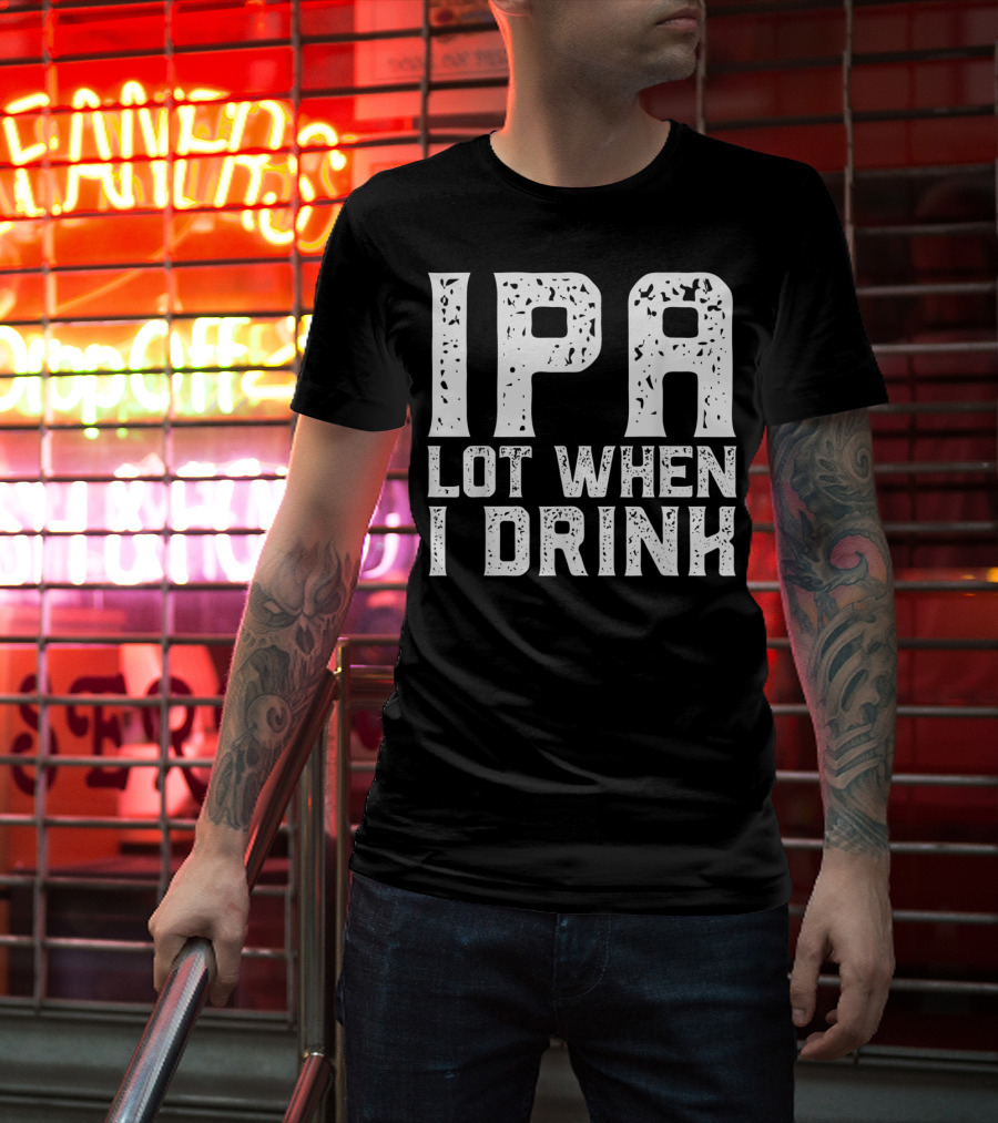 IPA LOT WHEN I DRINK Father's Day Beer Drinking Humor T-Shirt