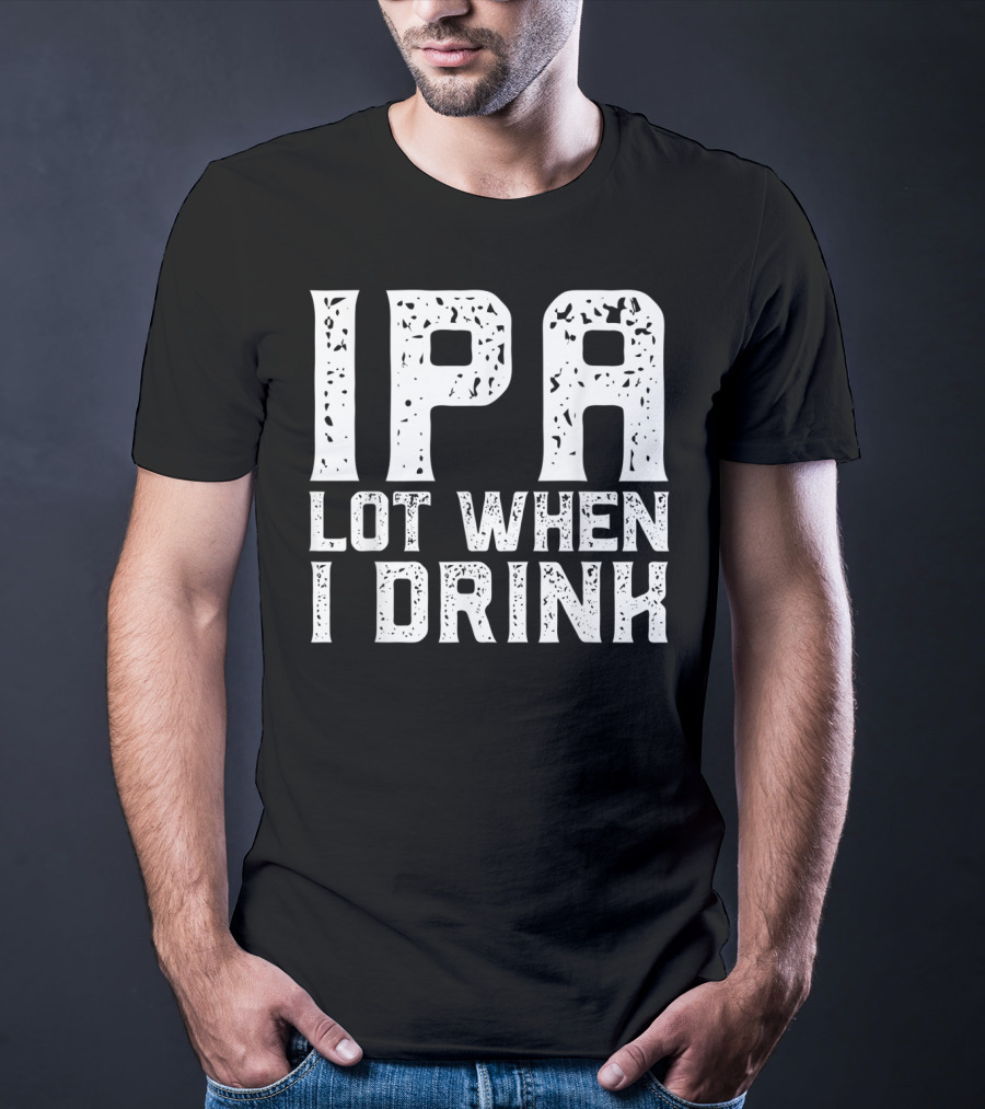 IPA LOT WHEN I DRINK Father's Day Beer Drinking Humor T-Shirt