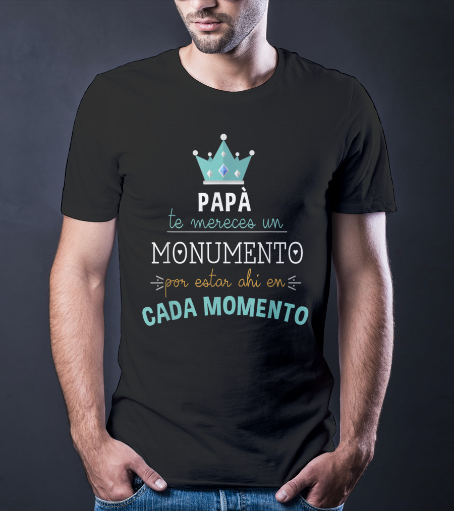 Mens Camiseta Feliz Dia Del Padre Papá Te Mereces Un Monumento Por Estar Ahi En Cada Momento T-Shirt