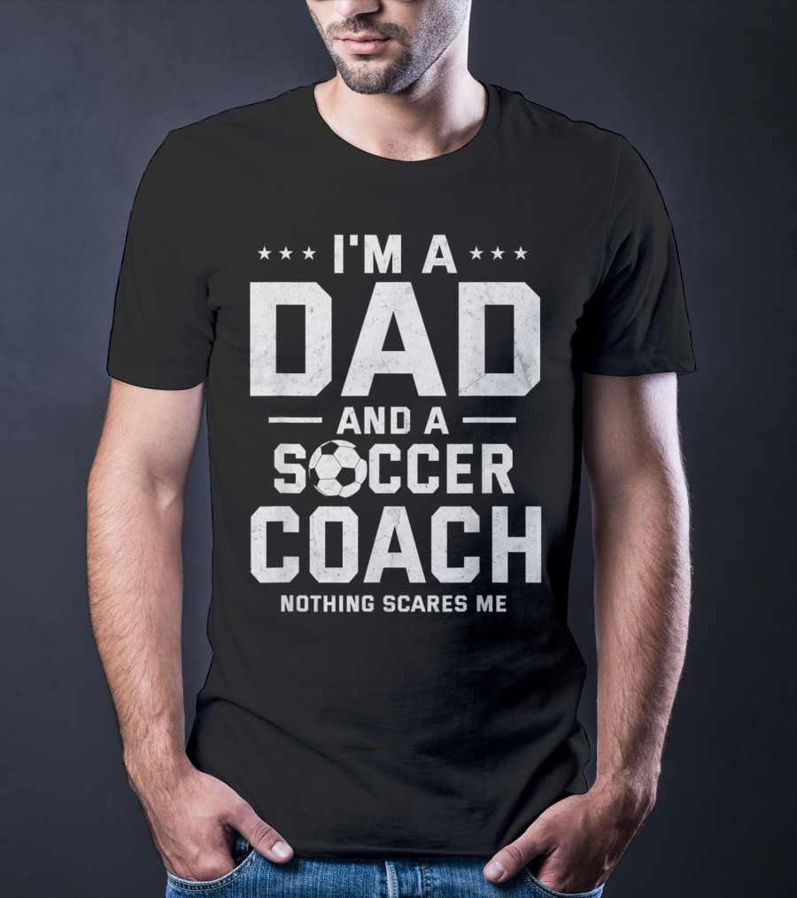 I'm A Dad And A Soccer Coach Nothing Scares Me T-Shirt