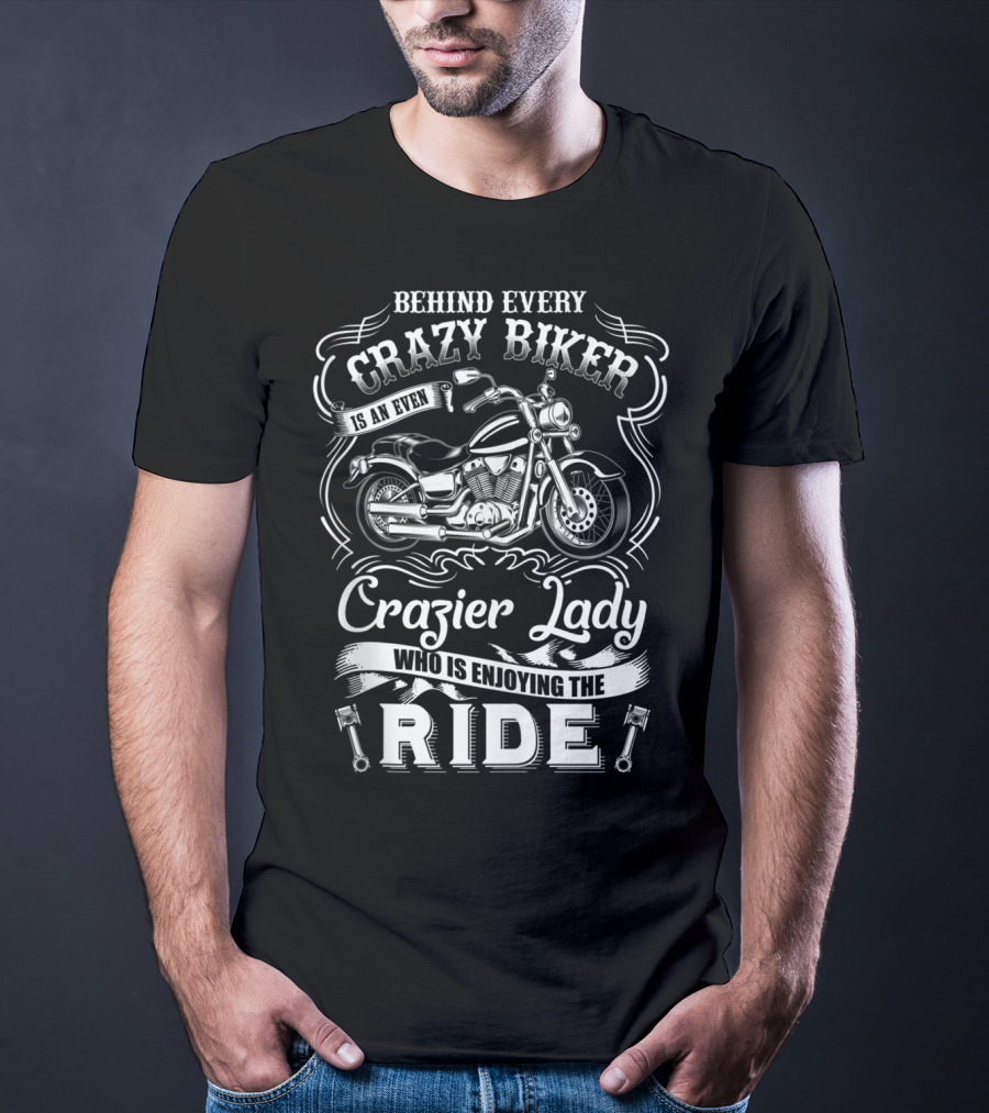 Behind Every Crazy Biker Is An Even Crazier Lady Who Is Enjoying The Ride T-Shirt