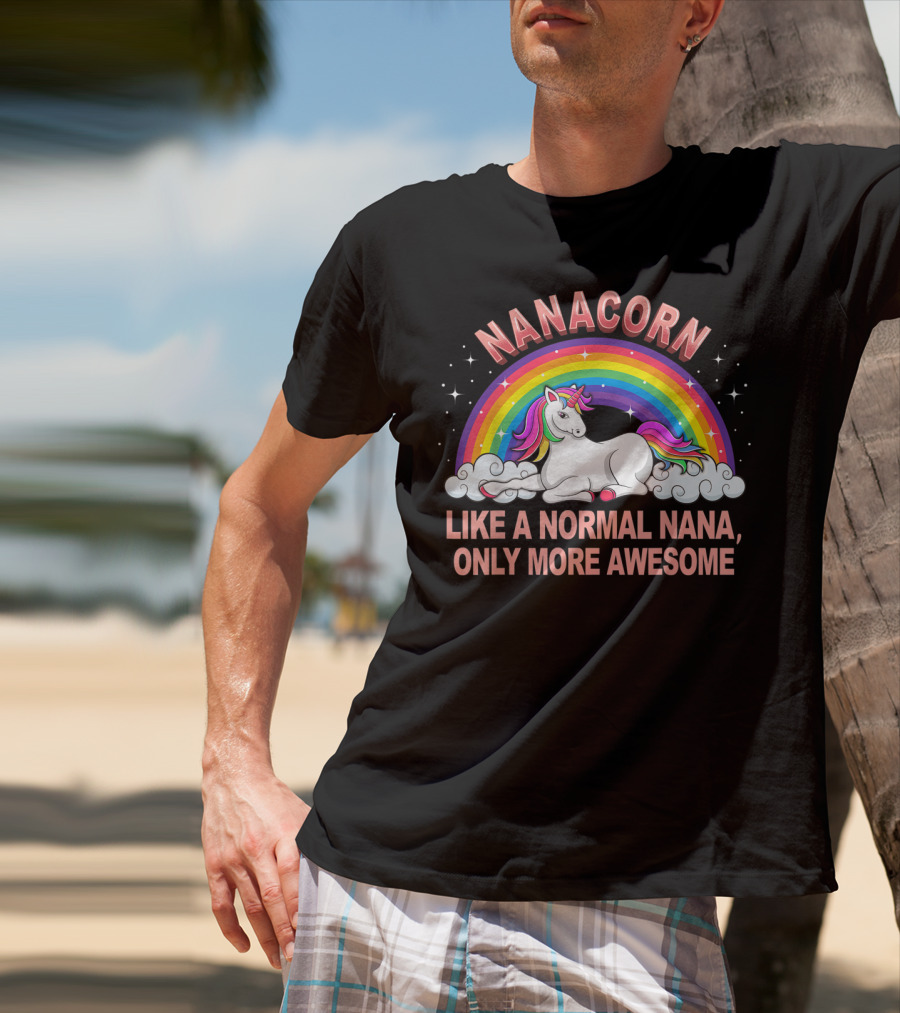 Nanacorn Like A Normal Nana Only More Awesome Rainbow Unicorn T-Shirt